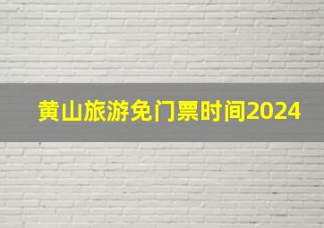 黄山旅游免门票时间2024