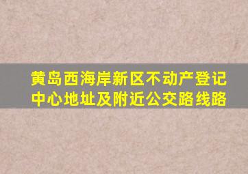 黄岛西海岸新区不动产登记中心地址及附近公交路线路