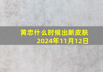 黄忠什么时候出新皮肤2024年11月12日