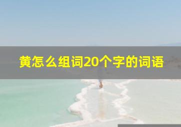 黄怎么组词20个字的词语