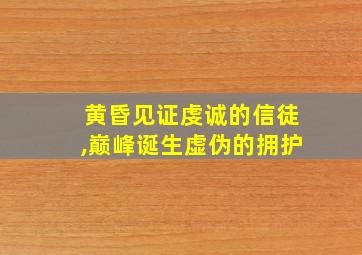 黄昏见证虔诚的信徒,巅峰诞生虚伪的拥护