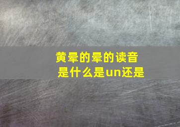 黄晕的晕的读音是什么是un还是