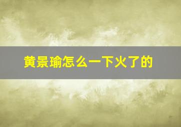 黄景瑜怎么一下火了的