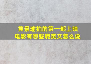 黄景瑜拍的第一部上映电影有哪些呢英文怎么说