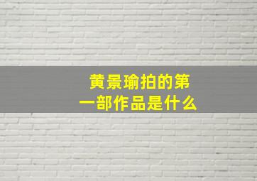 黄景瑜拍的第一部作品是什么