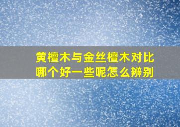 黄檀木与金丝檀木对比哪个好一些呢怎么辨别