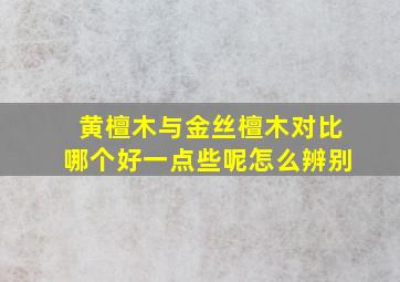 黄檀木与金丝檀木对比哪个好一点些呢怎么辨别