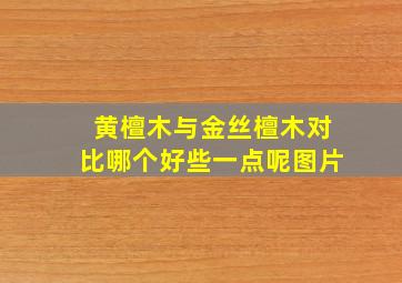 黄檀木与金丝檀木对比哪个好些一点呢图片