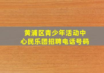 黄浦区青少年活动中心民乐团招聘电话号码