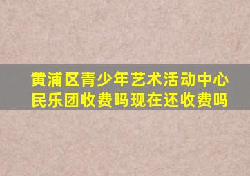 黄浦区青少年艺术活动中心民乐团收费吗现在还收费吗