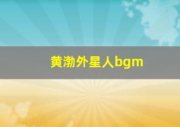 黄渤外星人bgm