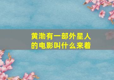 黄渤有一部外星人的电影叫什么来着