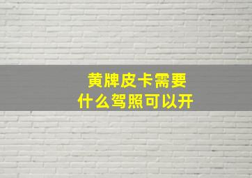 黄牌皮卡需要什么驾照可以开