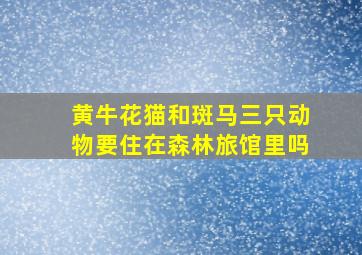 黄牛花猫和斑马三只动物要住在森林旅馆里吗