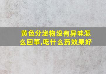 黄色分泌物没有异味怎么回事,吃什么药效果好