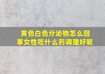 黄色白色分泌物怎么回事女性吃什么药调理好呢