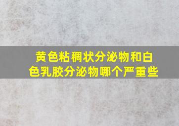 黄色粘稠状分泌物和白色乳胶分泌物哪个严重些