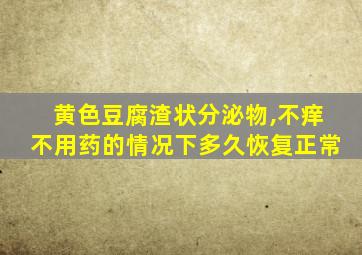 黄色豆腐渣状分泌物,不痒不用药的情况下多久恢复正常