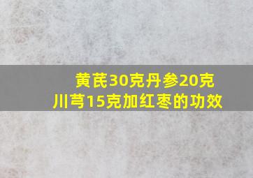 黄芪30克丹参20克川芎15克加红枣的功效