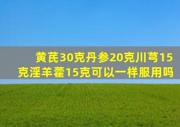 黄芪30克丹参20克川芎15克淫羊藿15克可以一样服用吗