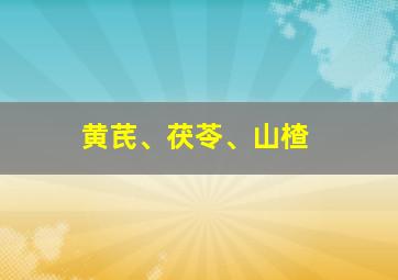 黄芪、茯苓、山楂