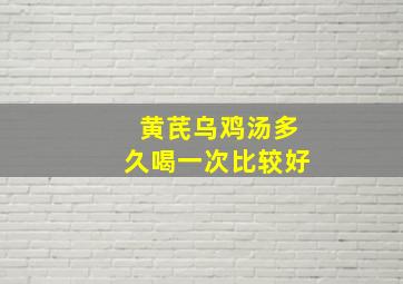 黄芪乌鸡汤多久喝一次比较好