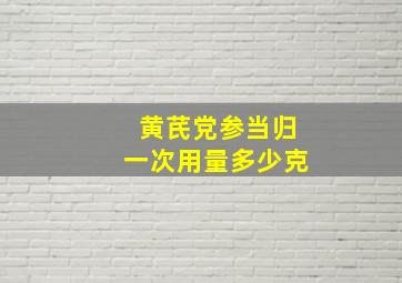 黄芪党参当归一次用量多少克