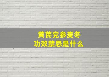 黄芪党参麦冬功效禁忌是什么