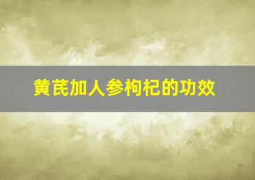 黄芪加人参枸杞的功效