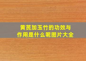 黄芪加玉竹的功效与作用是什么呢图片大全