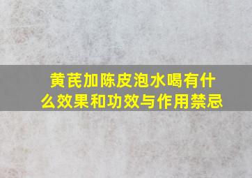 黄芪加陈皮泡水喝有什么效果和功效与作用禁忌