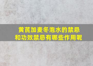 黄芪加麦冬泡水的禁忌和功效禁忌有哪些作用呢