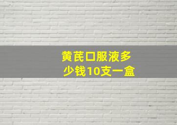 黄芪口服液多少钱10支一盒