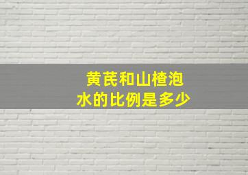 黄芪和山楂泡水的比例是多少