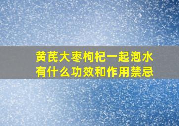 黄芪大枣枸杞一起泡水有什么功效和作用禁忌