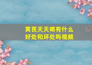 黄芪天天喝有什么好处和坏处吗视频