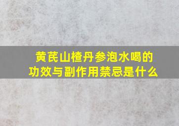 黄芪山楂丹参泡水喝的功效与副作用禁忌是什么