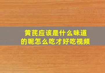 黄芪应该是什么味道的呢怎么吃才好吃视频