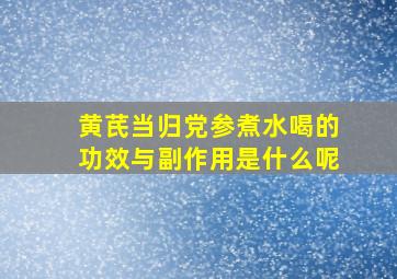 黄芪当归党参煮水喝的功效与副作用是什么呢