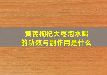 黄芪枸杞大枣泡水喝的功效与副作用是什么