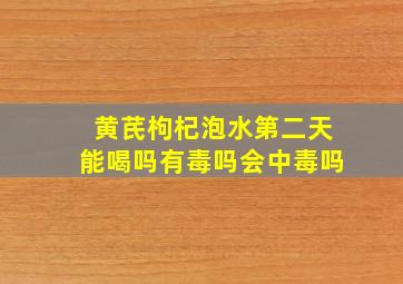 黄芪枸杞泡水第二天能喝吗有毒吗会中毒吗