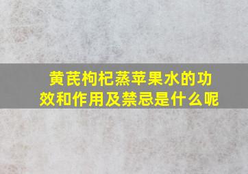 黄芪枸杞蒸苹果水的功效和作用及禁忌是什么呢