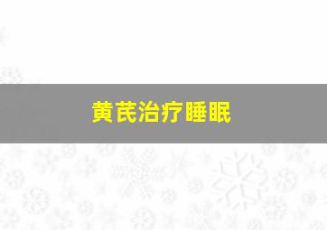 黄芪治疗睡眠