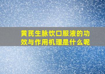 黄芪生脉饮口服液的功效与作用机理是什么呢