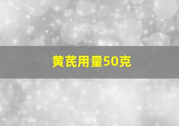 黄芪用量50克