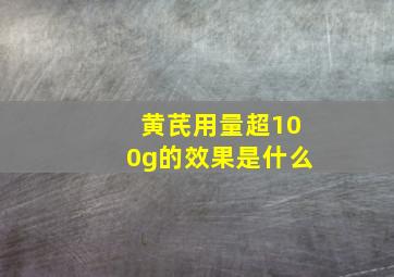 黄芪用量超100g的效果是什么