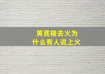 黄芪精去火为什么有人说上火