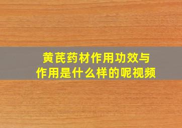 黄芪药材作用功效与作用是什么样的呢视频