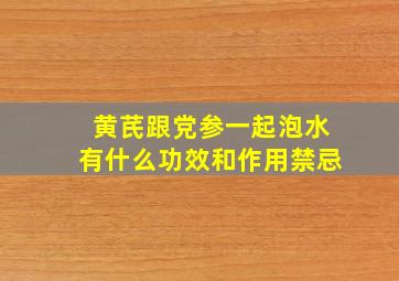 黄芪跟党参一起泡水有什么功效和作用禁忌