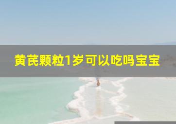 黄芪颗粒1岁可以吃吗宝宝